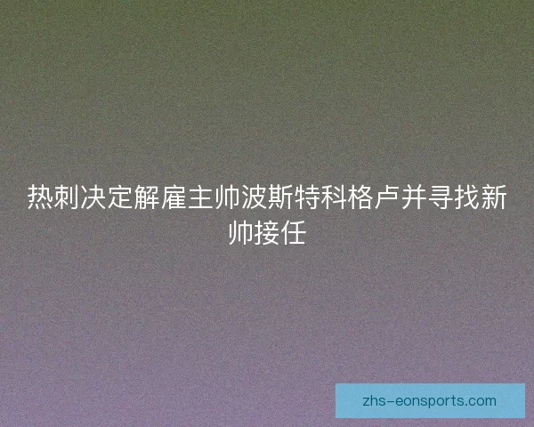 热刺决定解雇主帅波斯特科格卢并寻找新帅接任
